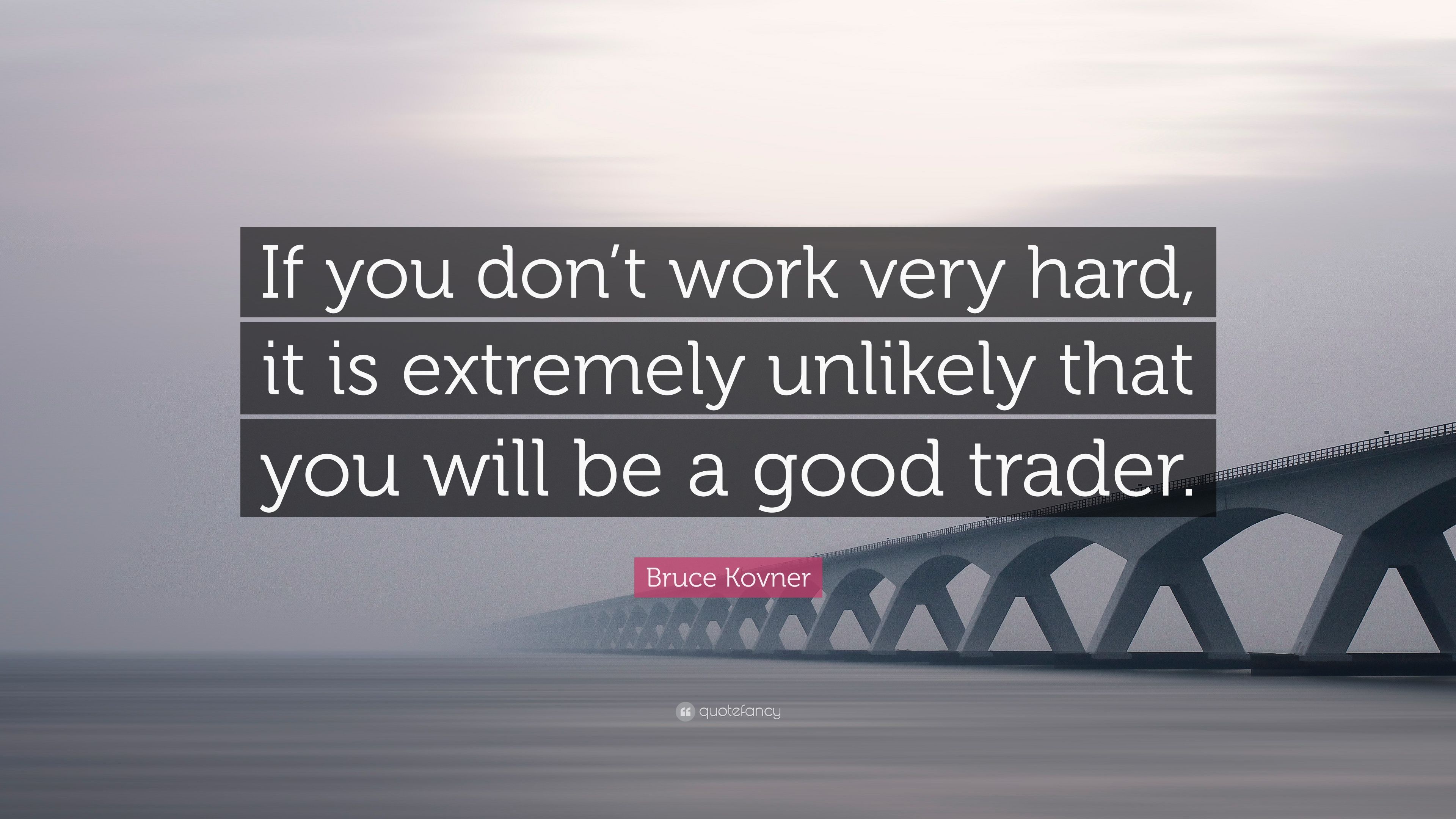 Bruce Kovner Quote: “If you don't work very hard, it is extremely unlikely  that you